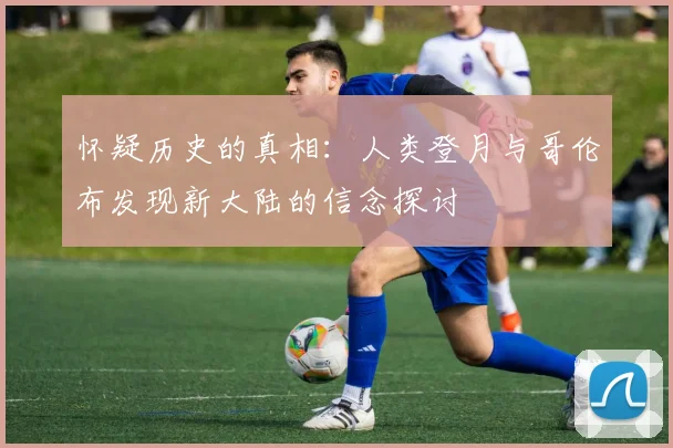 怀疑历史的真相：人类登月与哥伦布发现新大陆的信念探讨