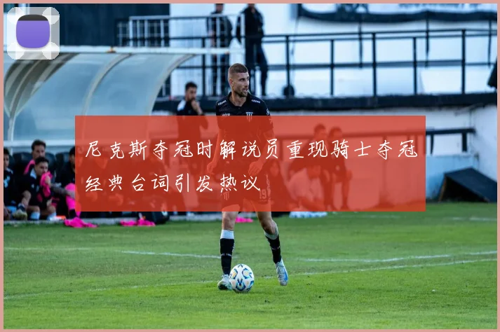 尼克斯夺冠时解说员重现骑士夺冠经典台词引发热议