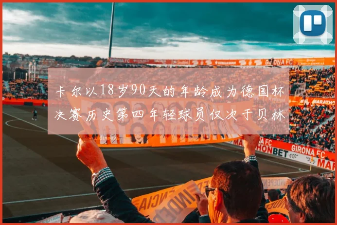 卡尔以18岁90天的年龄成为德国杯决赛历史第四年轻球员仅次于贝林等人