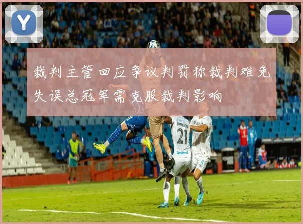 裁判主管回应争议判罚称裁判难免失误总冠军需克服裁判影响