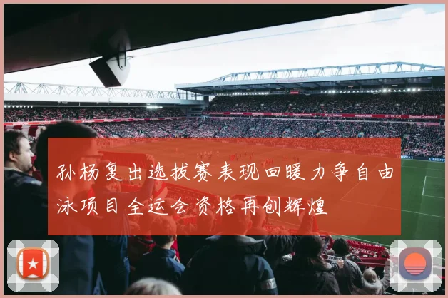 孙杨复出选拔赛表现回暖力争自由泳项目全运会资格再创辉煌