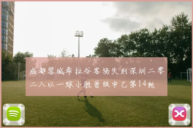 成都蓉城希拉谷客场失利深圳二零二八以一球小胜晋级中乙第14轮