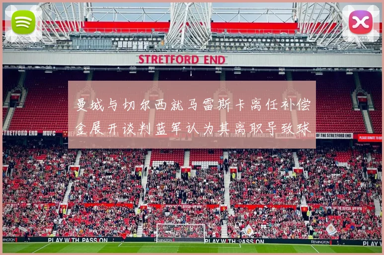 曼城与切尔西就马雷斯卡离任补偿金展开谈判蓝军认为其离职导致球队崩盘