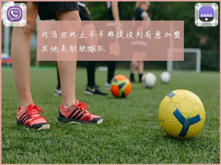 内马尔终止辛辛那提谈判有意加盟其他美职联球队